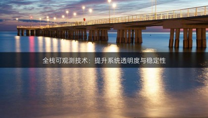 全栈可观测技术：提升系统透明度与稳定性