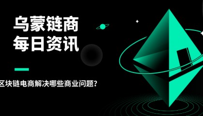 乌蒙链商：区块链电商解决哪些商业问题？
