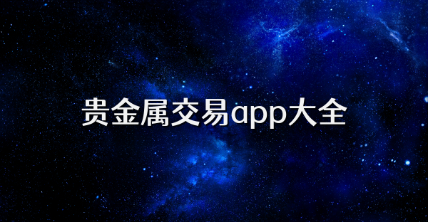 十大贵金属app(十大贵金属app白银价格)