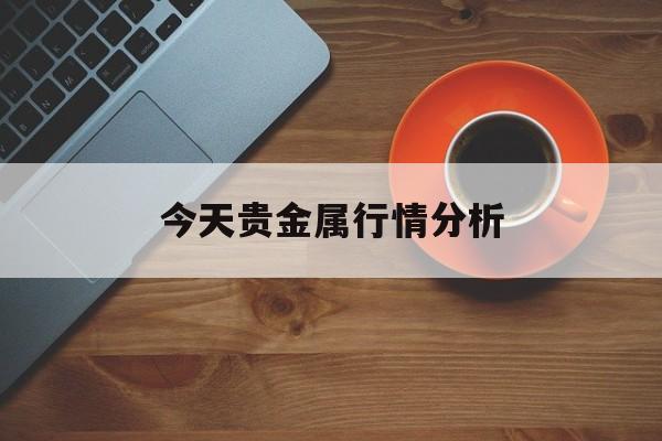 今天贵金属行情分析(今天铑价格行情_现在贵金属铑市场报价)