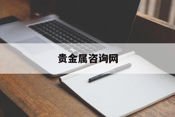 贵金属咨询网(贵金属咨询网001最新消息)