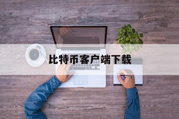 比特币客户端下载(比特币挖矿官方客户端下载)